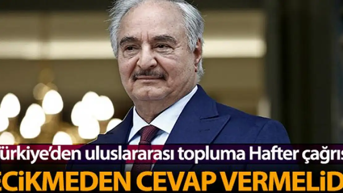 Türkiye'den uluslararası topluma Hafter çağrısı