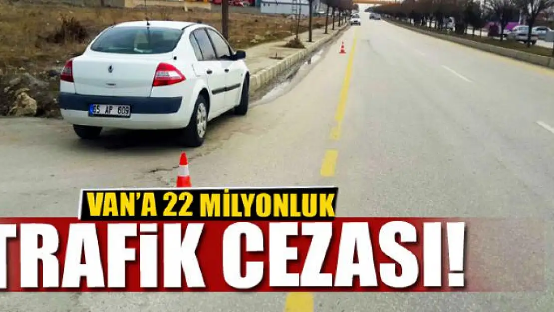 Van'a 22 milyonluk trafik cezası!