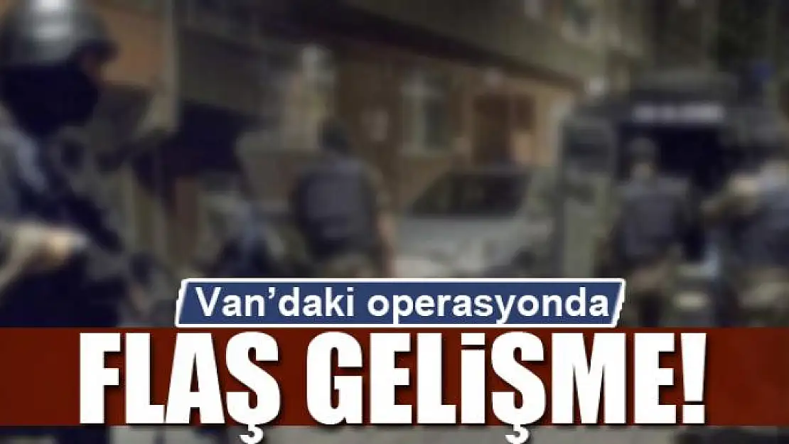 Van'daki operasyonda flaş gelişme!