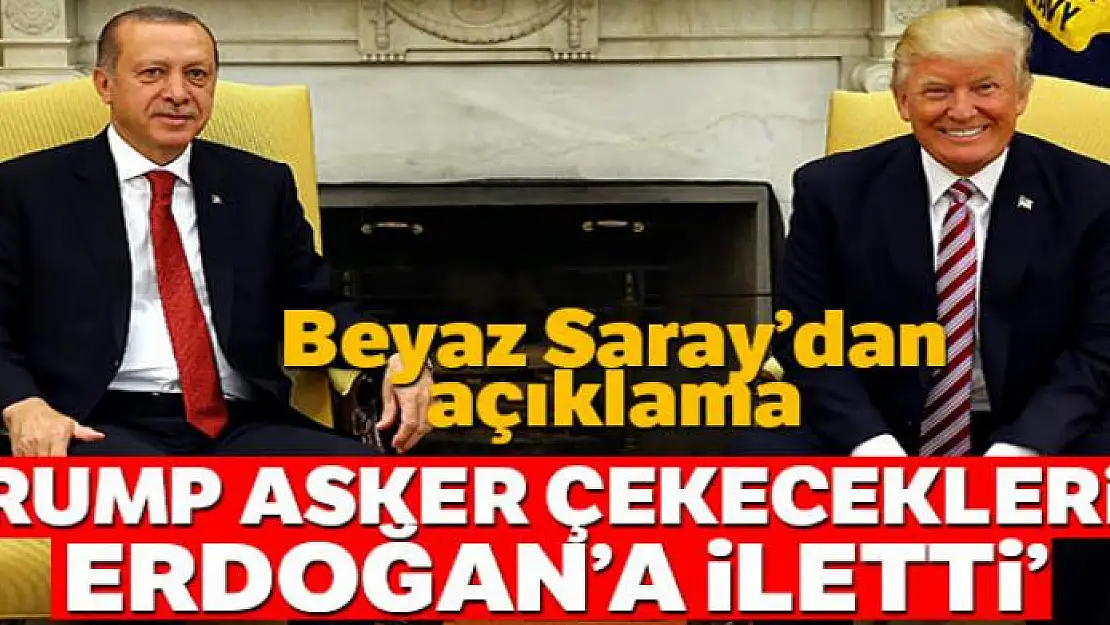 Beyaz Saray: 'Trump asker çekeceklerini Erdoğan'a iletti'