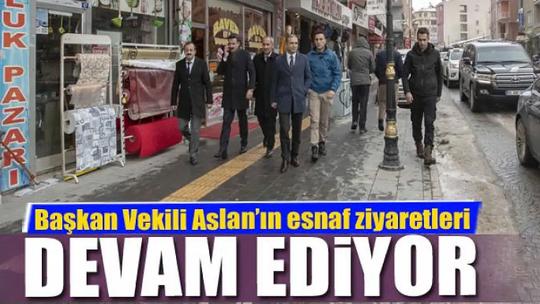 Başkan Vekili Aslan'ın esnaf ziyaretleri devam ediyor