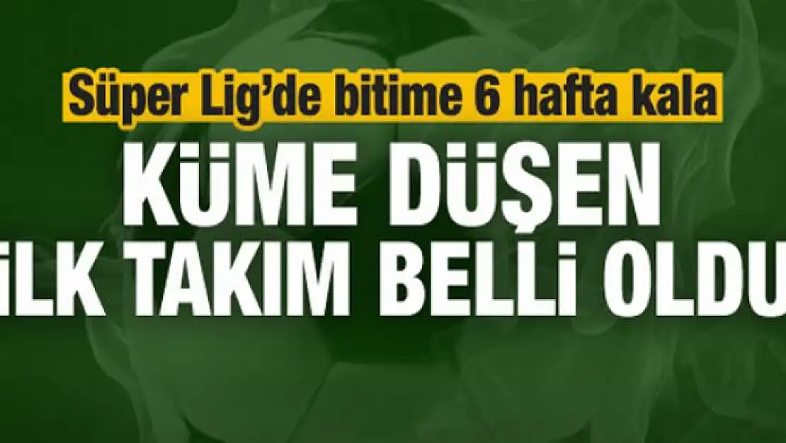 Süper Lig'den düşen ilk takım belli oldu!