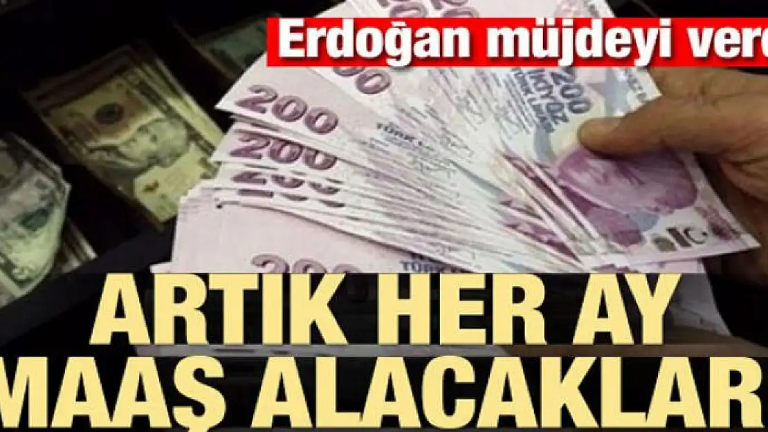 Erdoğan müjdeyi verdi! Artık her ay maaş alacaklar