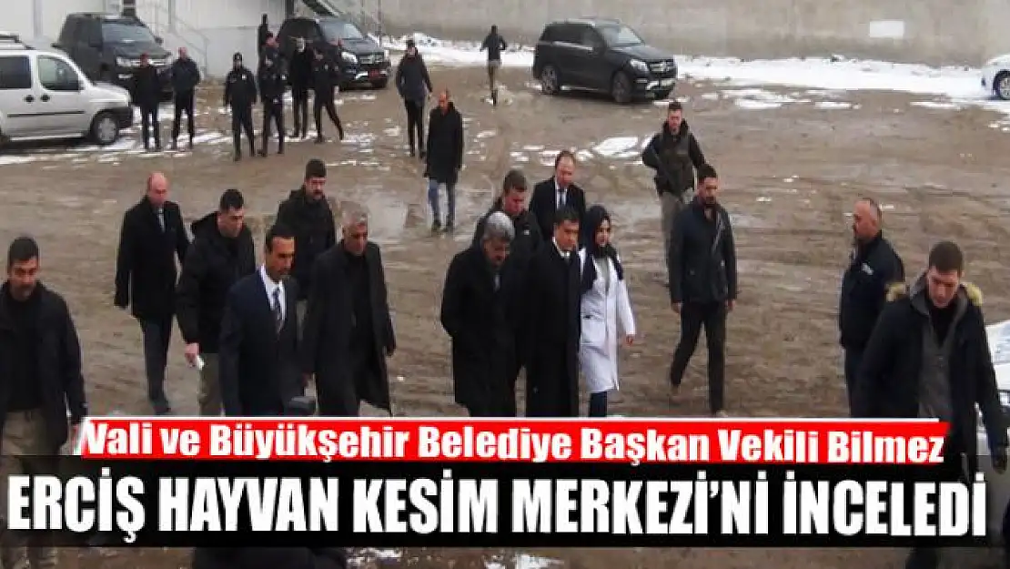 VALİ BİLMEZ ERCİŞ HAYVAN KESİM MERKEZİ'Nİ İNCELEDİ