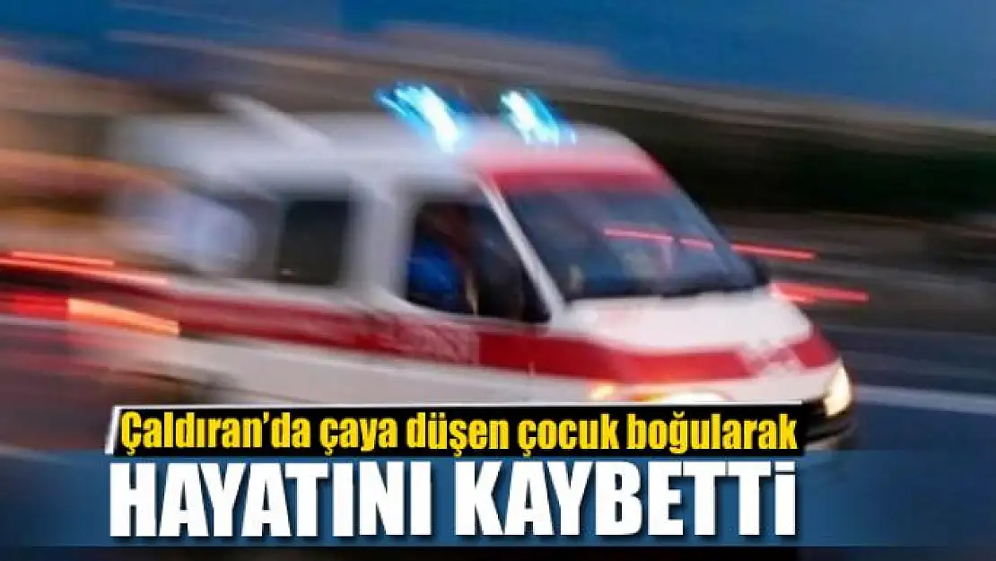 Çaya düşen çocuk boğularak hayatını kaybetti 