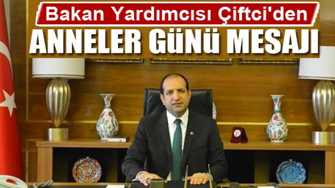 Bakan Yardımcısı Çiftci'den Anneler Günü Mesajı