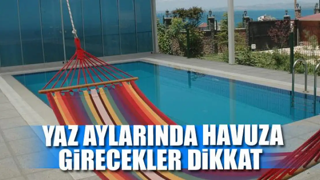 Yaz aylarında havuza girecekler dikkat 