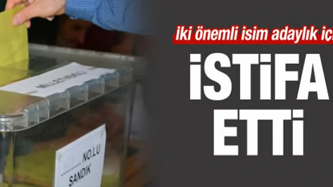 İki önemli isim adaylık için istifa etti