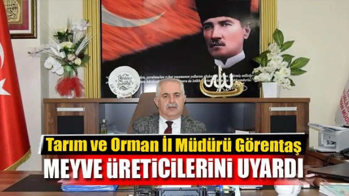 Tarım ve Orman İl Müdürü Görentaş, meyve üreticilerini uyardı