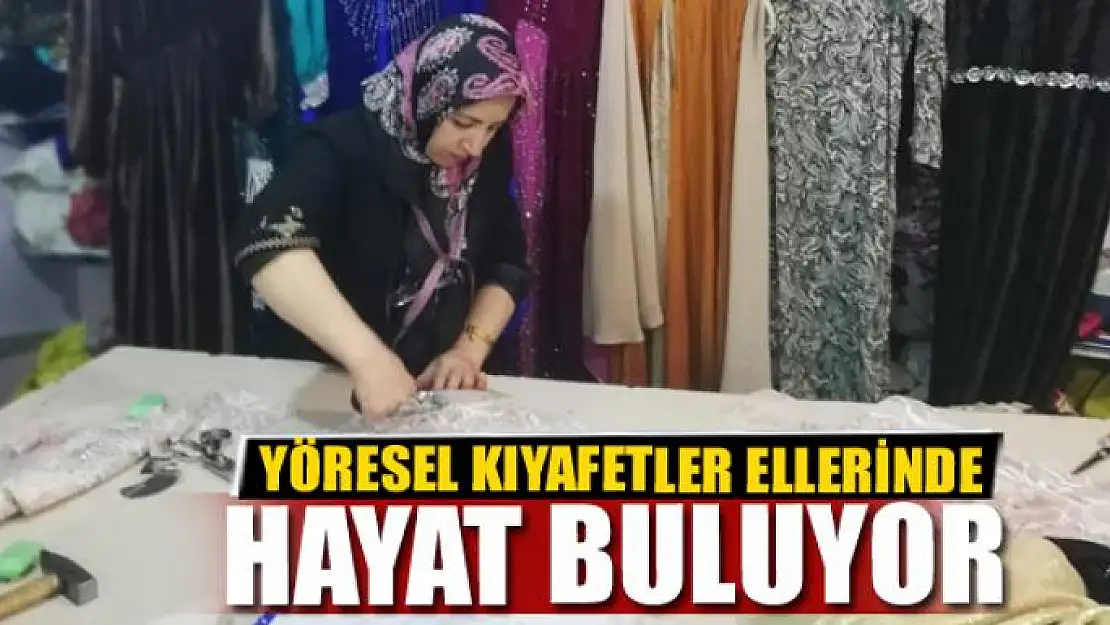 YÖRESEL KIYAFETLER ELLERİNDE HAYAT BULUYOR