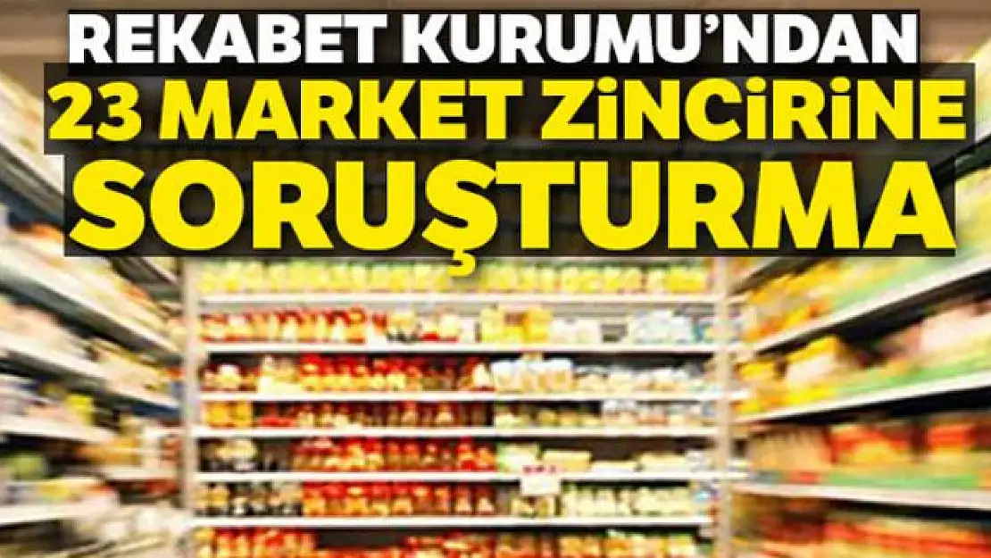 Rekabet Kurumu'ndan 23 market zincirine soruşturma