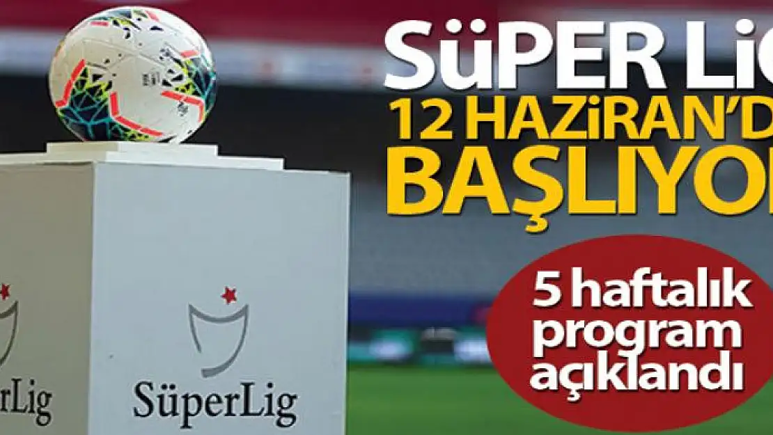 Süper Lig, 12 Haziran'da resmen başlıyor! 5 haftalık program açıklandı