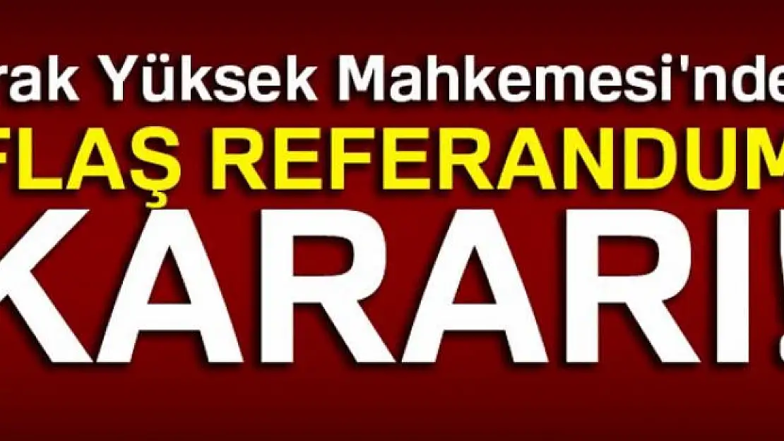 Irak Yüksek Mahkemesi'nden flaş referandum kararı