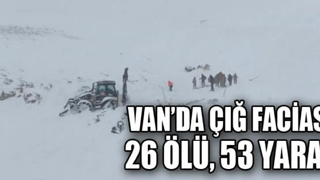 VAN'DA ÇIĞ FACİASI: 26 ÖLÜ, 53 YARALI