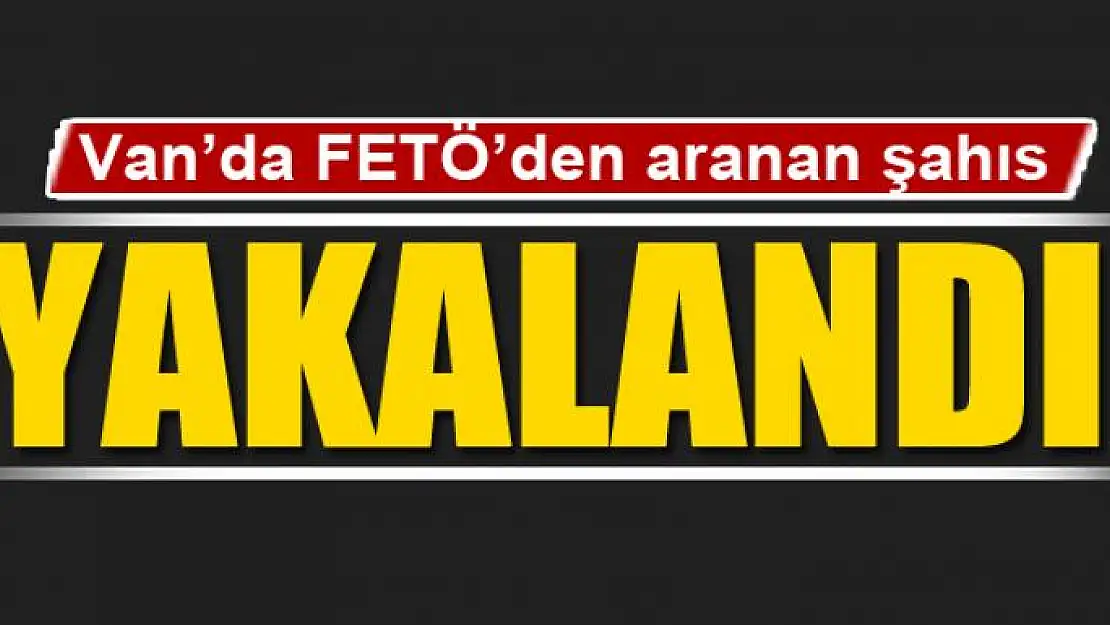 Van'da FETÖ'den aranan şahıs yakalandı