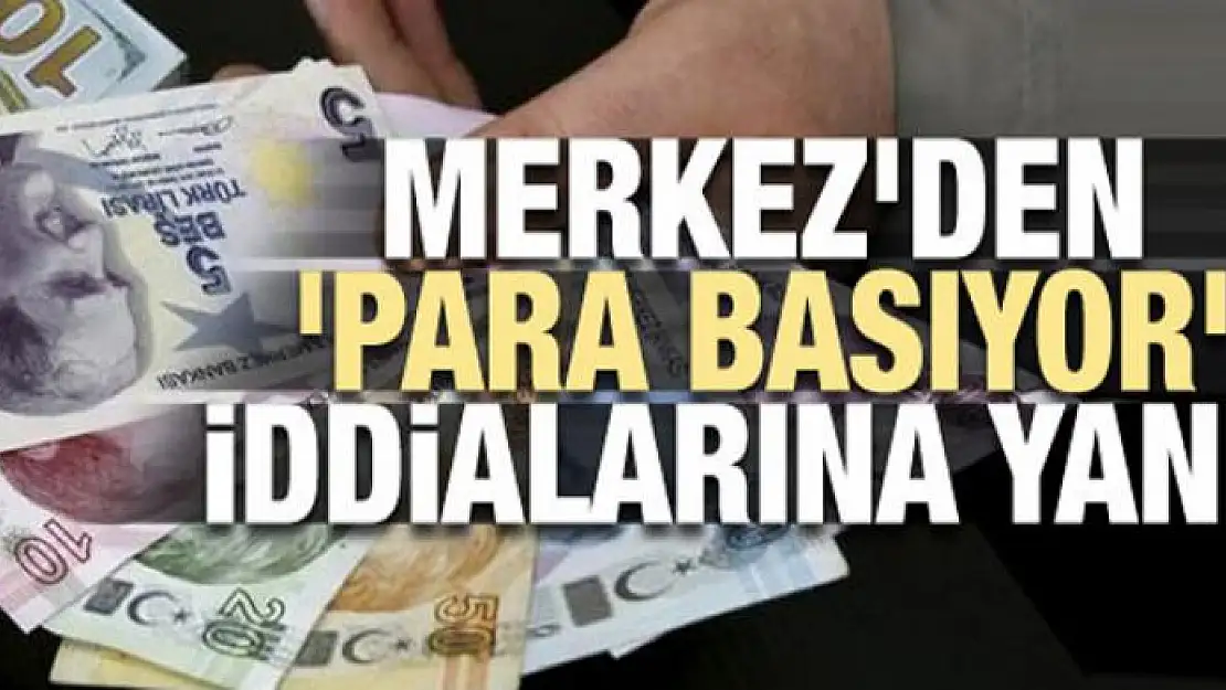 Merkez'den 'para basıyor' iddialarına yanıt