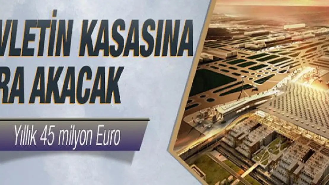 3. Havalimanı ile devletin kasasına yıllık 45 milyon Euro girecek