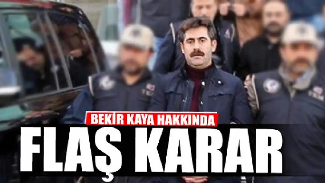 Bekir Kaya hakkında flaş karar