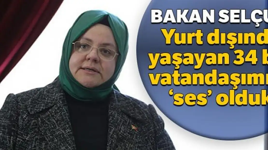 Bakan Selçuk: Yurt dışında yaşayan 34 bin vatandaşımıza 'ses' olduk