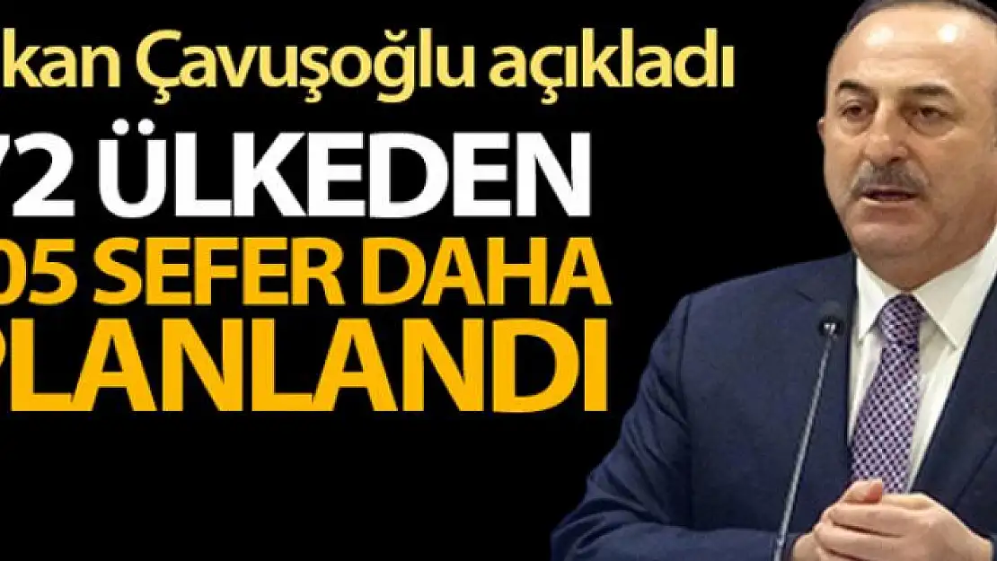 Bakan Çavuşoğlu: '72 ülkeden 105 sefer daha planlandı'