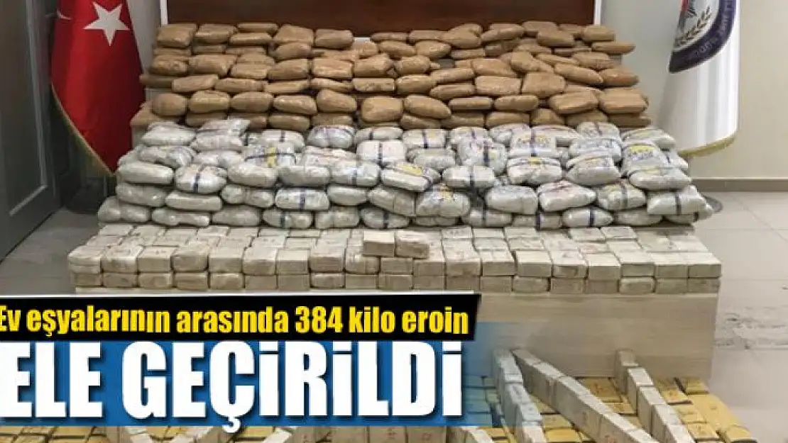 Ev eşyalarının arasında 384 kilo eroin ele geçirildi