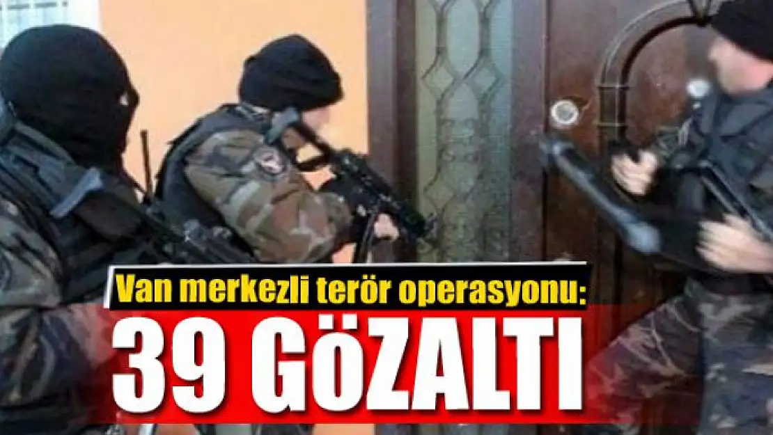 Van merkezli terör operasyonu: 39 gözaltı