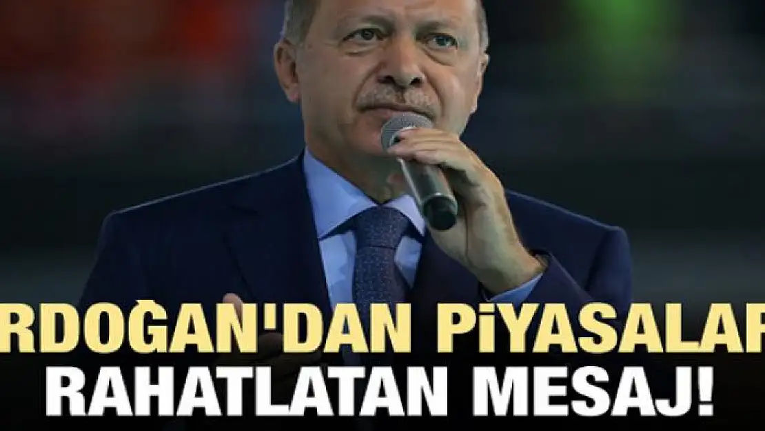 Erdoğan'dan piyasaları rahatlatan mesaj!