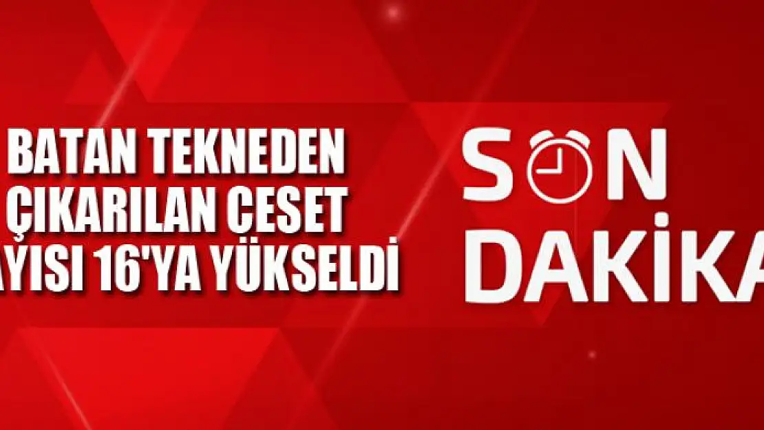 BATAN TEKNEDEN ÇIKARILAN CESET SAYISI 16'YA YÜKSELDİ