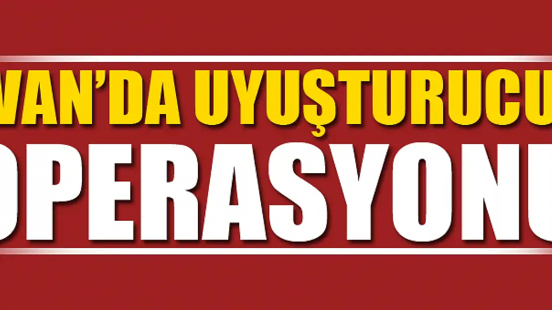 VAN'DA UYUŞTURUCU OPERASYONU