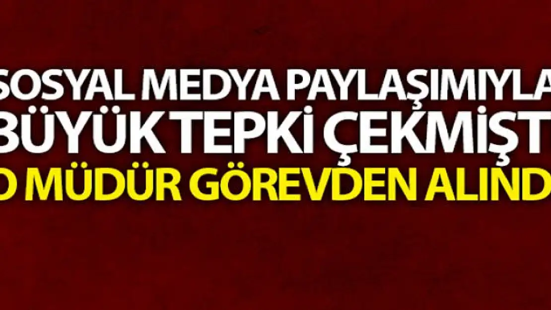 Sosyal medya paylaşımıyla büyük tepki çekmişti, o müdür görevden alındı