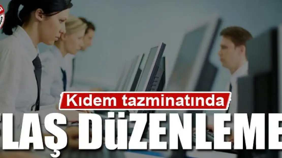 Kıdem tazminatında flaş düzenleme!