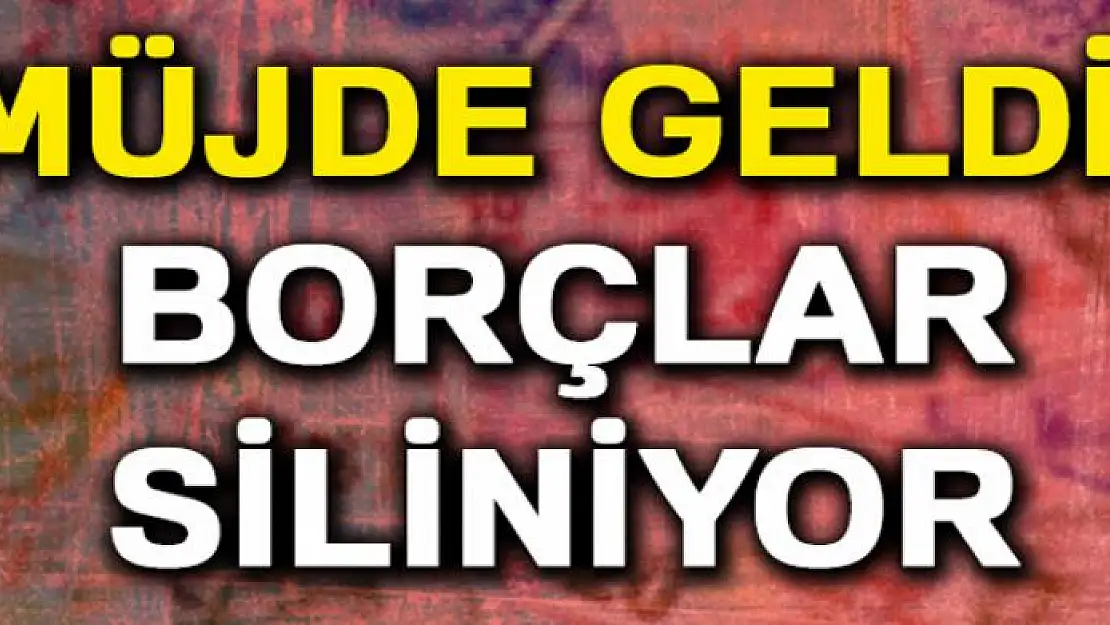 Müjde Geldi! Borçlar Siliniyor