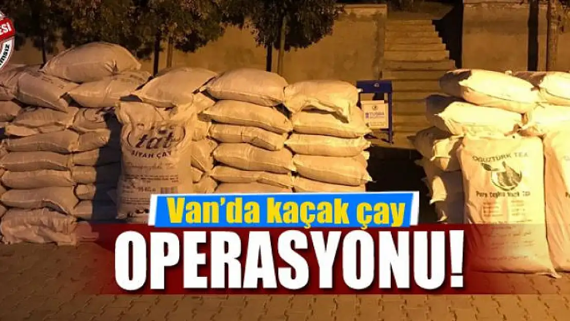 Van'da kaçak çay operasyonu 