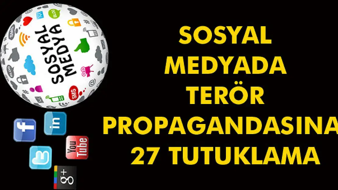 Sosyal medyada terör propagandasına 27 tutuklama