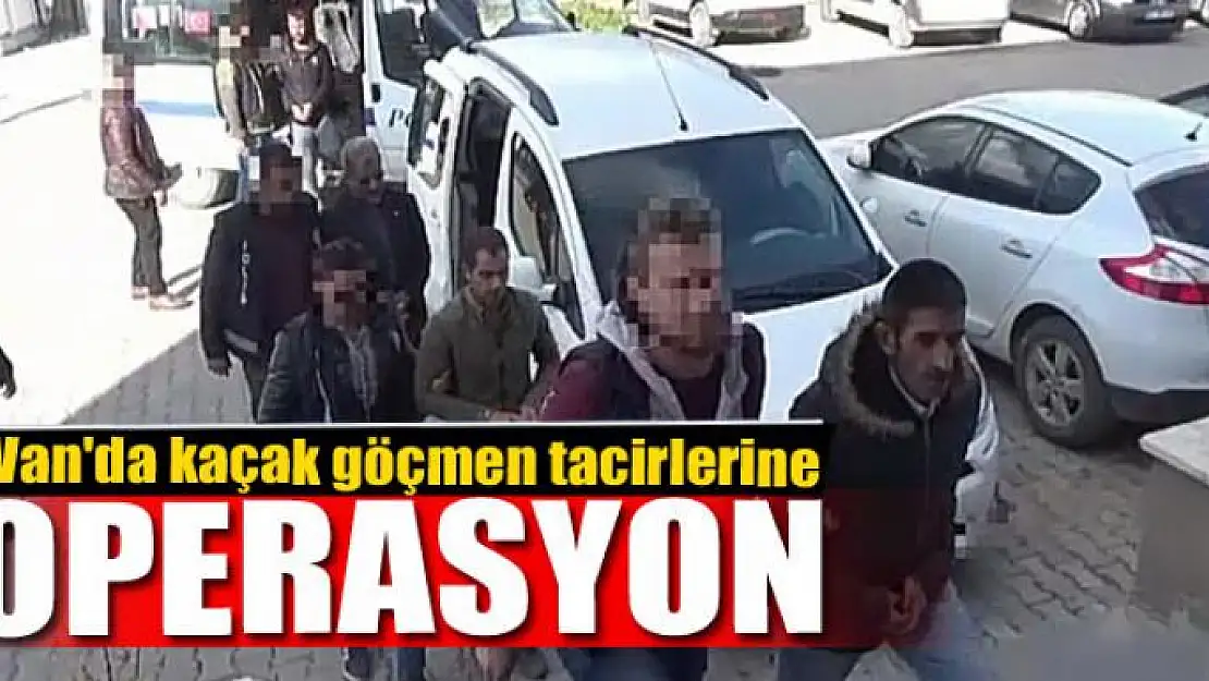 Van'da kaçak göçmen tacirlerine operasyon