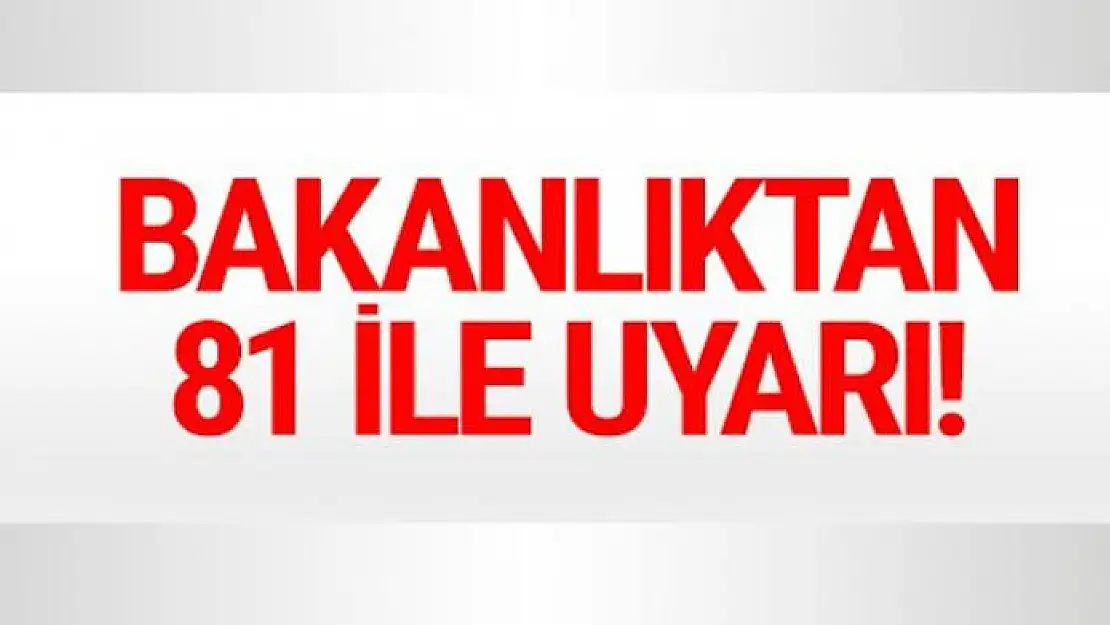 Bakanlıktan 81 ile uyarı