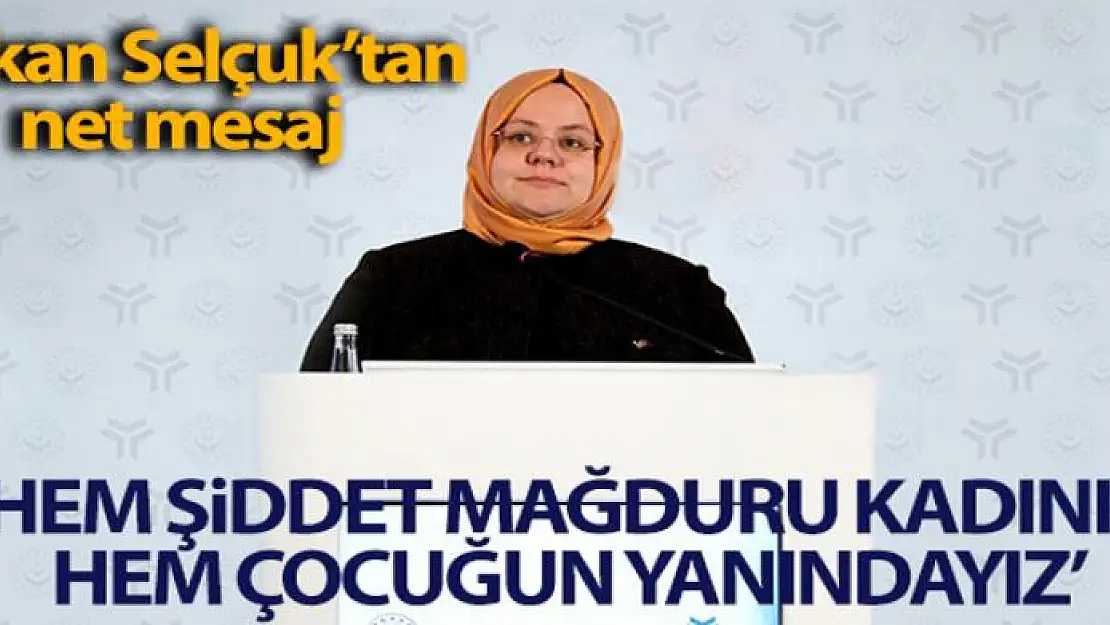 Bakan Selçuk: 'Hem şiddet mağduru kadının hem çocuğunun yanındayız'