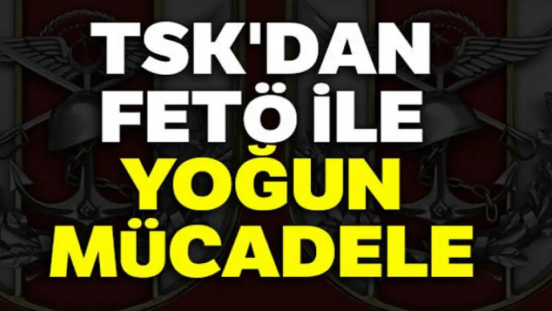 TSK'dan FETÖ ile yoğun mücadele