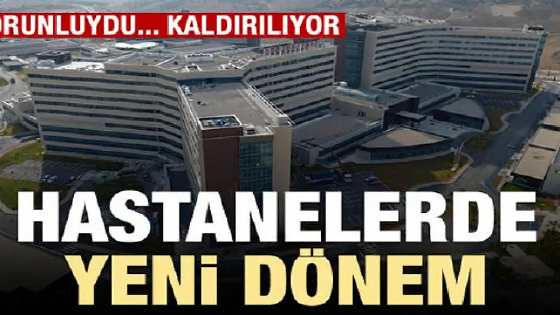 Zorunluydu, kaldırılıyor! Hastanelerde yeni dönem