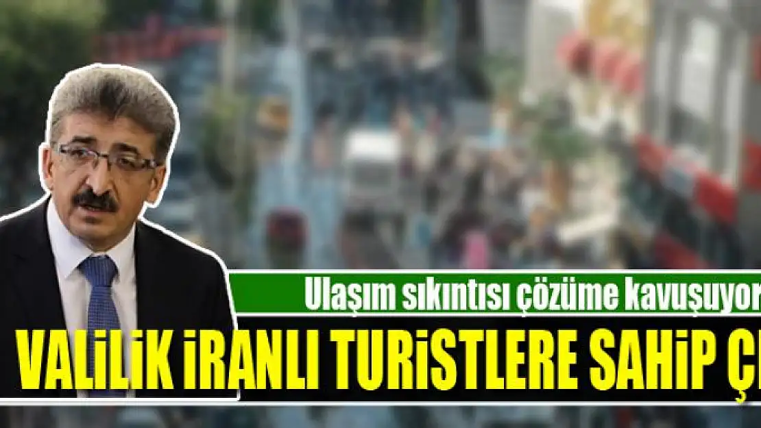 VALİLİK İRANLI TURİSTLERE SAHİP ÇIKTI