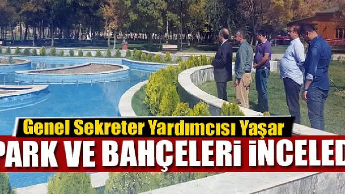 Genel Sekreter Yardımcısı Yaşar, park ve bahçeleri inceledi