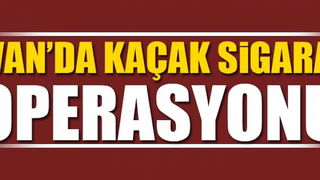 Van'da kaçak sigara operasyonu