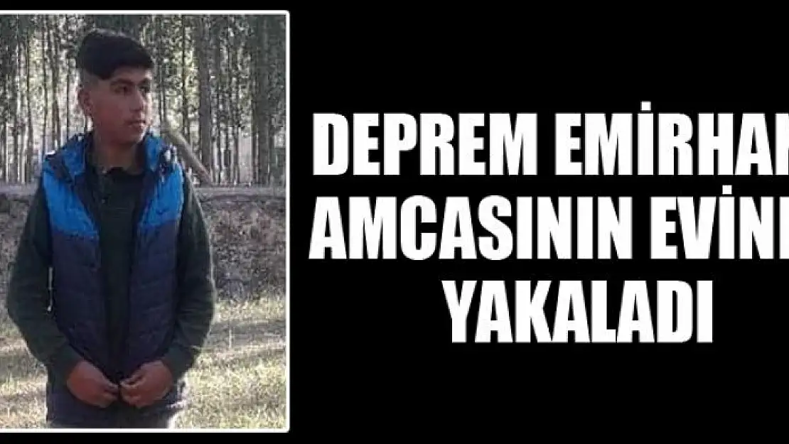 Deprem Emirhan'ı amcasının evinde yakaladı