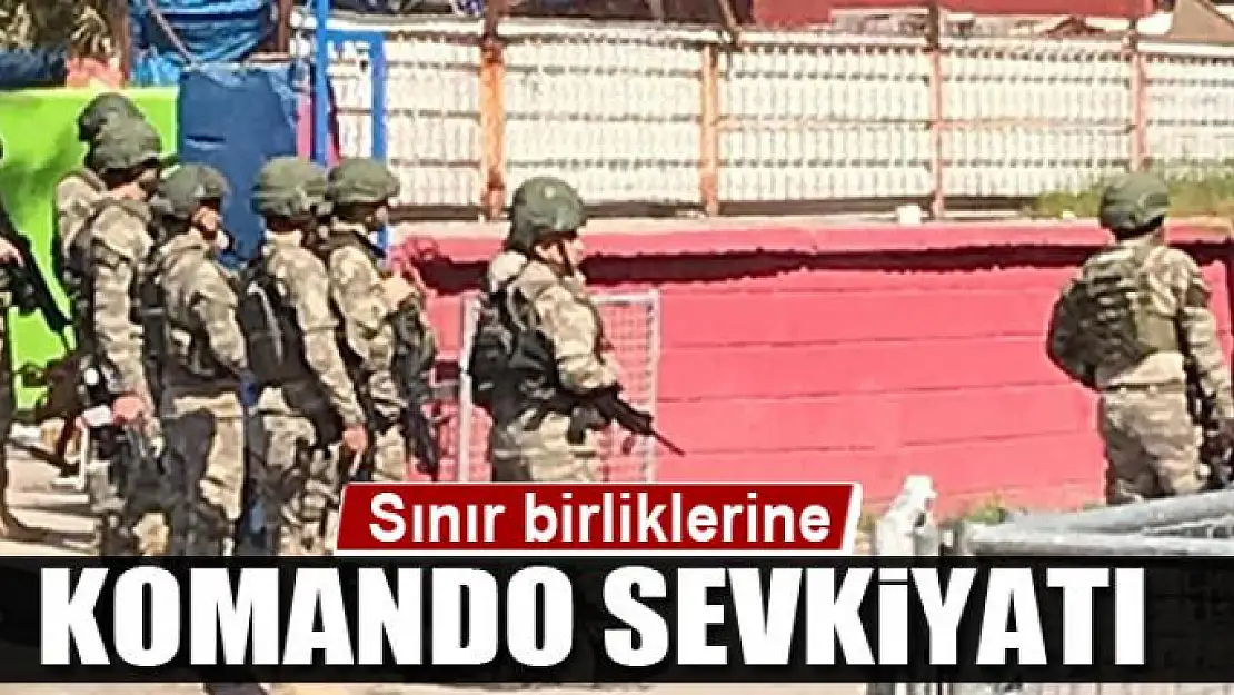 Sınır birliklerine komando sevkiyatı