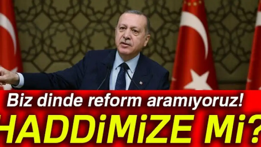 Cumhurbaşkanı Erdoğan: Biz dinde reform aramıyoruz! Haddimize mi?