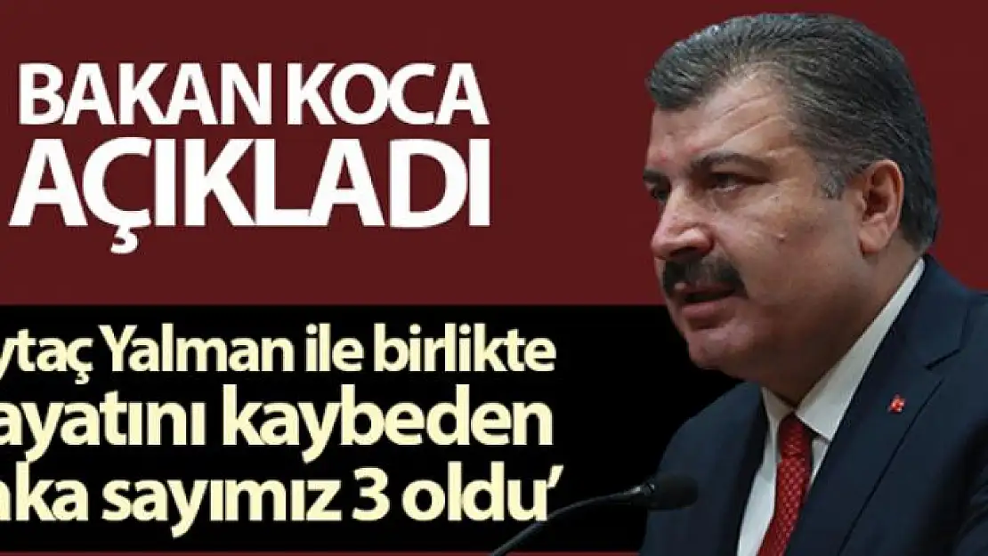 Sağlık Bakanı Koca: 'Aytaç Yalman ile birlikte hayatını kaybeden vaka sayımız 3 oldu'