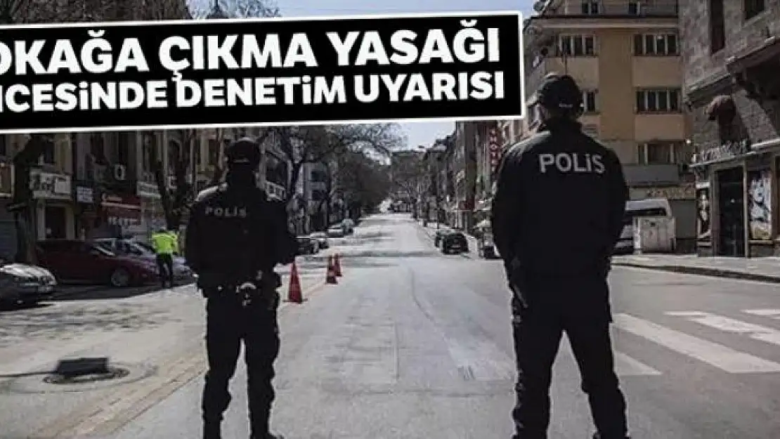 İçişleri Bakanlığından sokağa çıkma yasağı öncesinde denetim uyarısı