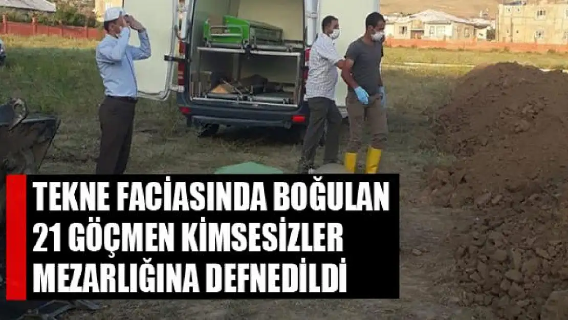 Tekne faciasında boğulan 21 göçmen kimsesizler mezarlığına defnedildi