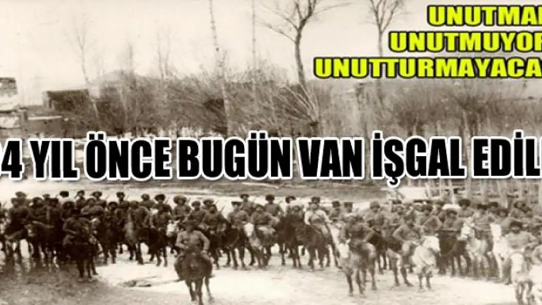 Van 104 Yıl Önce  Bugün Rus orduları ve Ermeni Çetelerince İşgal Edildi