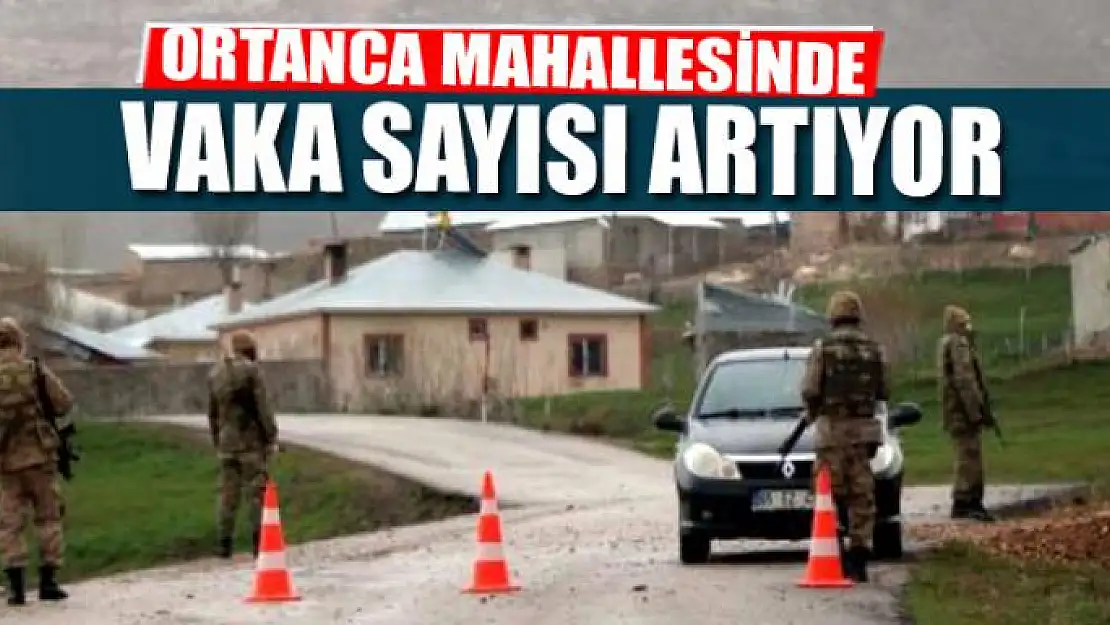 ORTANCA MAHALLESİNDE VAKA SAYISI ARTIYOR